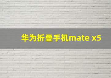 华为折叠手机mate x5